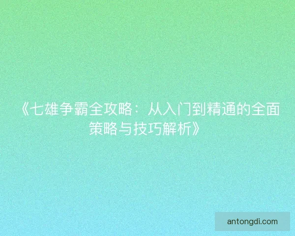 《七雄争霸全攻略：从入门到精通的全面策略与技巧解析》
