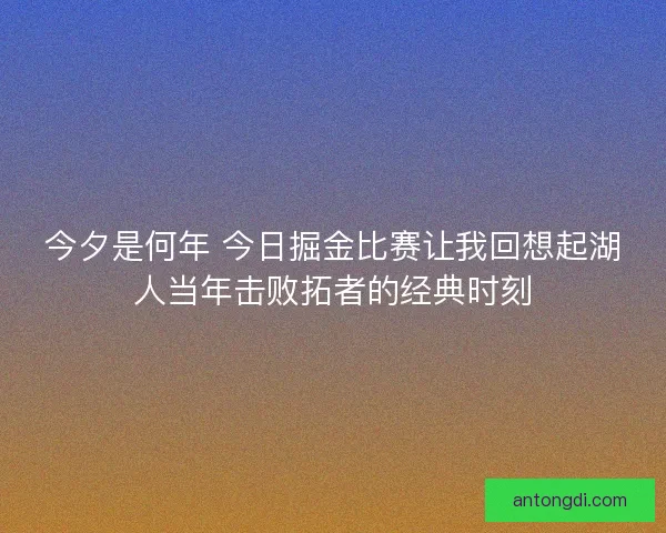 今夕是何年 今日掘金比赛让我回想起湖人当年击败拓者的经典时刻